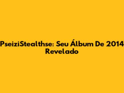 PseiziStealthse: Seu Álbum De 2014 Revelado