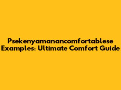 Psekenyamanancomfortablese Examples: Ultimate Comfort Guide