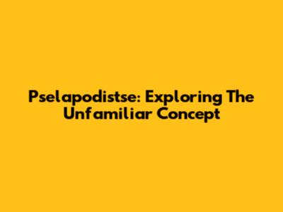 Pselapodistse: Exploring The Unfamiliar Concept