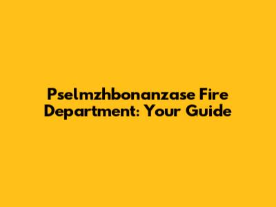 Pselmzhbonanzase Fire Department: Your Guide