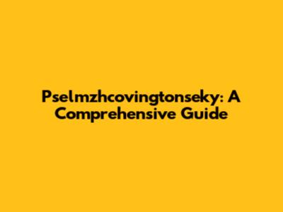 Pselmzhcovingtonseky: A Comprehensive Guide