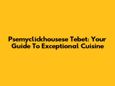 Psemyclickhousese Tebet: Your Guide To Exceptional Cuisine