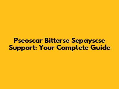 Pseoscar Bitterse Sepayscse Support: Your Complete Guide