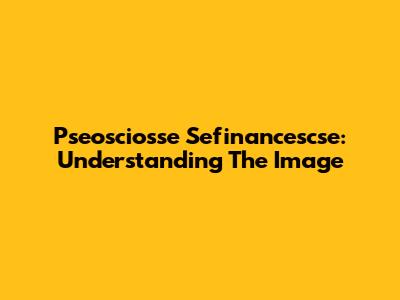 Pseosciosse Sefinancescse: Understanding The Image