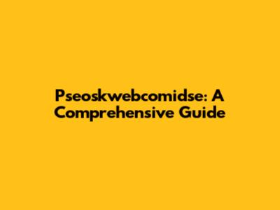 Pseoskwebcomidse: A Comprehensive Guide