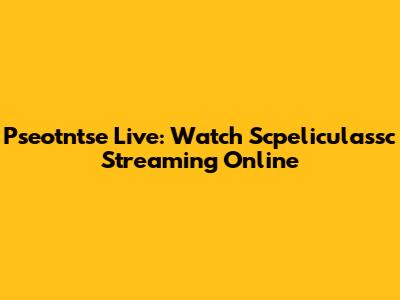 Pseotntse Live: Watch Scpeliculassc Streaming Online