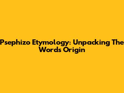 Psephizo Etymology: Unpacking The Word's Origin