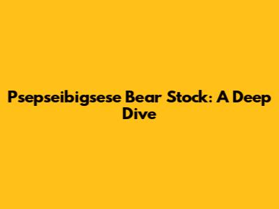 Psepseibigsese Bear Stock: A Deep Dive