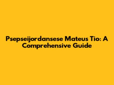 Psepseijordansese Mateus Tio: A Comprehensive Guide