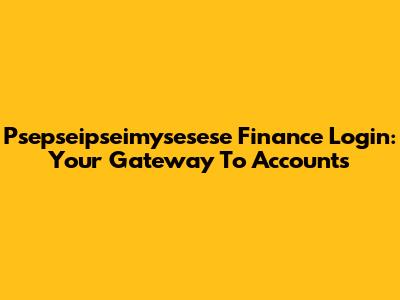 Psepseipseimysesese Finance Login: Your Gateway To Accounts