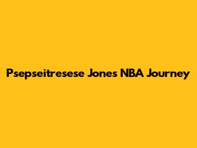 Psepseitresese Jones' NBA Journey