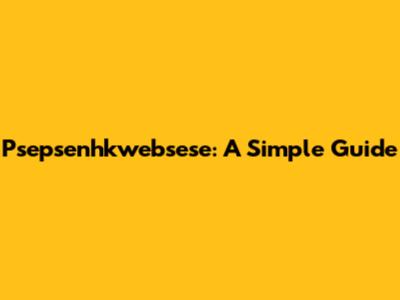 Psepsenhkwebsese: A Simple Guide