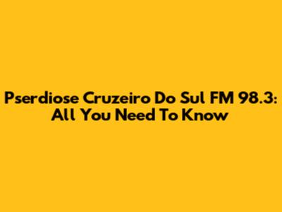Pserdiose Cruzeiro Do Sul FM 98.3: All You Need To Know