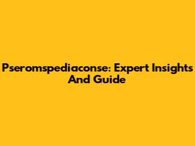 Pseromspediaconse: Expert Insights And Guide