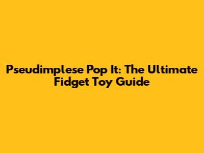 Pseudimplese Pop It: The Ultimate Fidget Toy Guide