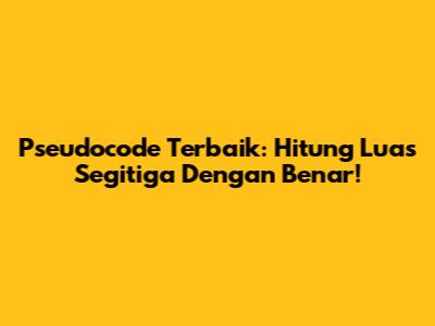 Pseudocode Terbaik: Hitung Luas Segitiga Dengan Benar!