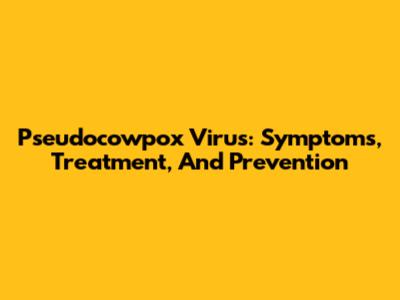 Pseudocowpox Virus: Symptoms, Treatment, And Prevention