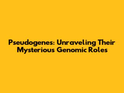 Pseudogenes: Unraveling Their Mysterious Genomic Roles