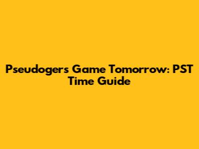 Pseudogers Game Tomorrow: PST Time Guide