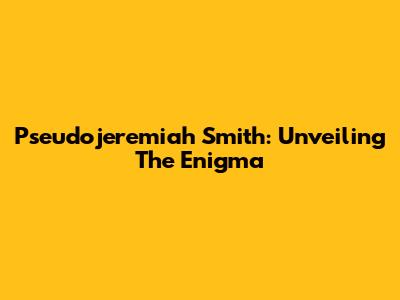 Pseudojeremiah Smith: Unveiling The Enigma