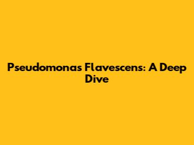 Pseudomonas Flavescens: A Deep Dive