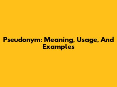 Pseudonym: Meaning, Usage, And Examples
