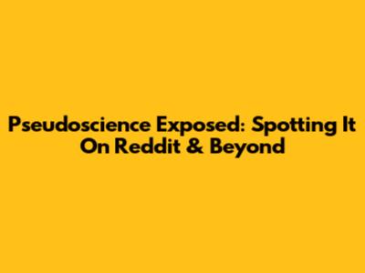Pseudoscience Exposed: Spotting It On Reddit & Beyond