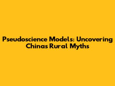 Pseudoscience Models: Uncovering China's Rural Myths