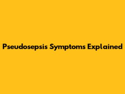 Pseudosepsis Symptoms Explained