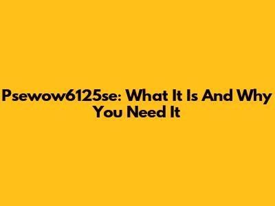 Psewow6125se: What It Is And Why You Need It