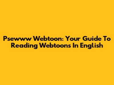Psewww Webtoon: Your Guide To Reading Webtoons In English