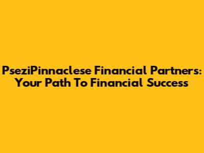 PseziPinnaclese Financial Partners: Your Path To Financial Success