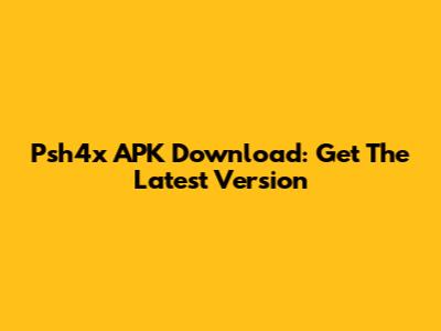 Psh4x APK Download: Get The Latest Version
