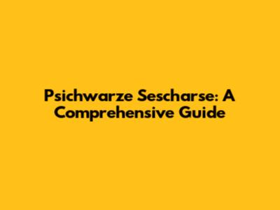Psichwarze Sescharse: A Comprehensive Guide