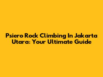 Psiero Rock Climbing In Jakarta Utara: Your Ultimate Guide