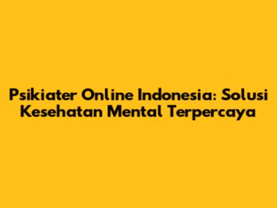 Psikiater Online Indonesia: Solusi Kesehatan Mental Terpercaya