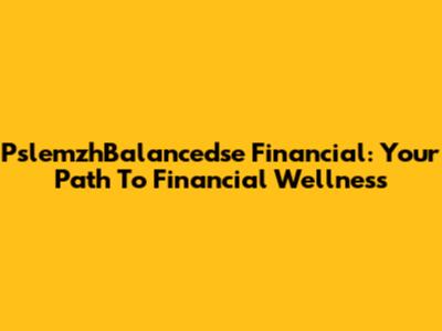 PslemzhBalancedse Financial: Your Path To Financial Wellness