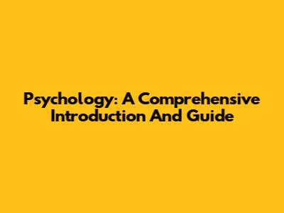 Psychology: A Comprehensive Introduction And Guide