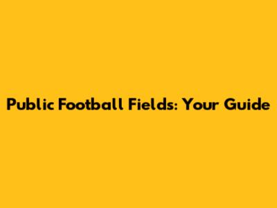 Public Football Fields: Your Guide