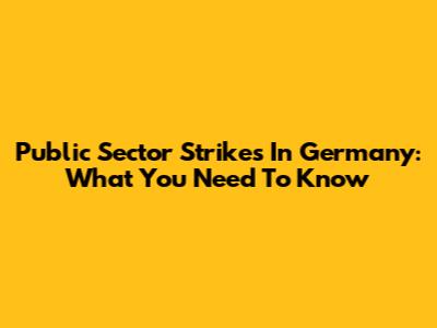 Public Sector Strikes In Germany: What You Need To Know