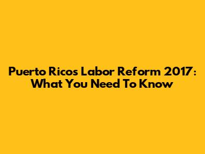 Puerto Rico's Labor Reform 2017: What You Need To Know