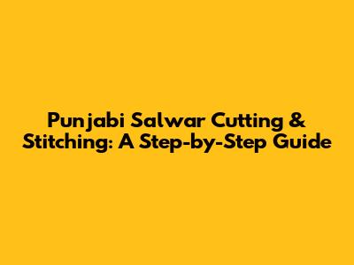 Punjabi Salwar Cutting & Stitching: A Step-by-Step Guide