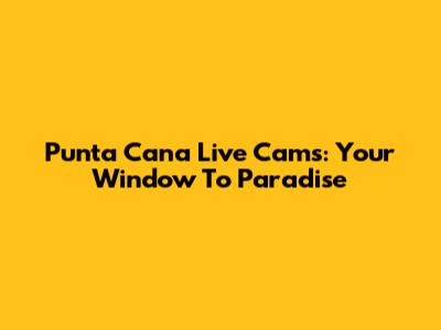 Punta Cana Live Cams: Your Window To Paradise