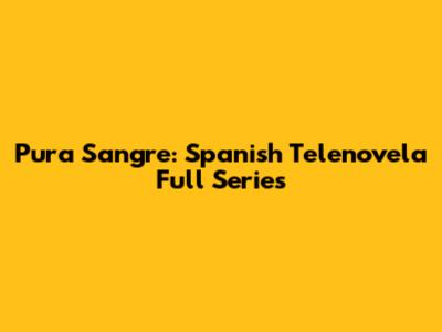 Pura Sangre: Spanish Telenovela Full Series