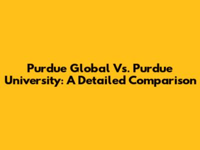 Purdue Global Vs. Purdue University: A Detailed Comparison
