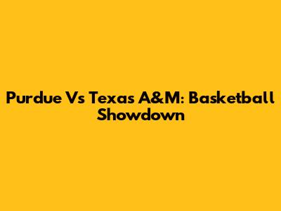 Purdue Vs Texas A&M: Basketball Showdown