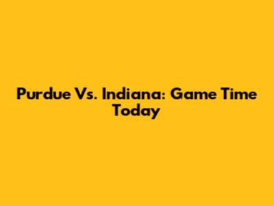 Purdue Vs. Indiana: Game Time Today