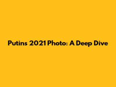 Putin's 2021 Photo: A Deep Dive
