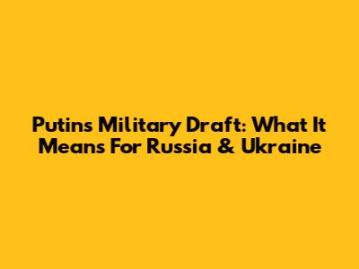 Putin's Military Draft: What It Means For Russia & Ukraine