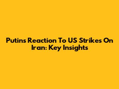 Putin's Reaction To US Strikes On Iran: Key Insights